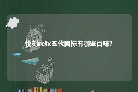 悦刻relx五代国标有哪些口味
？ 